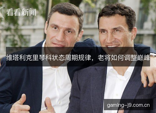 维塔利克里琴科状态周期规律,老将如何调整巅峰 维塔利克里琴科状态周期规律,老将如何调整巅峰