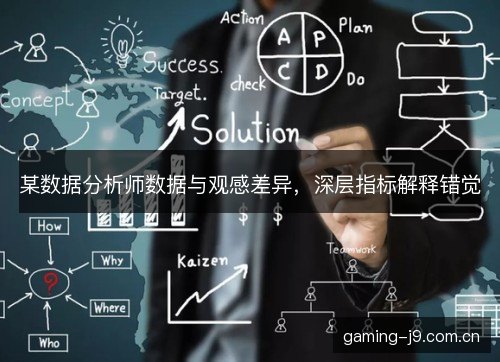 某数据分析师数据与观感差异,深层指标解释错觉 某数据分析师数据与观感差异,深层指标解释错觉